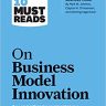 HBR’s 10 Must Reads on Business Model Innovation (with featured article “Reinventing Your Business Model” by Mark W. Johnson, Clayton M. Christensen, and Henning Kagermann)