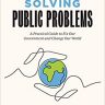 Solving Public Problems: A Practical Guide to Fix Our Government and Change Our World