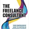 The Freelance Consultant: Your comprehensive guide to starting an independent business