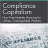 Compliance Capitalism: How Free Markets Have Led to Unfree, Overregulated Workers (The Business, Management and Safety Effects of Neoliberalism)