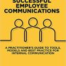 Successful Employee Communications: A Practitioner’s Guide to Tools, Models and Best Practice for Internal Communication