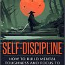 Self-Discipline: How To Build Mental Toughness And Focus To Achieve Your Goals