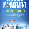 Change Management for Beginners: Understanding change processes and actively shaping them
