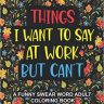Things I Want To Say At Work But Can’t: A Funny Swear Word Adult Coloring Book To Relieve Stress And Relax | Swear word coloring book for adults, Coworkers, Office Stress relief Gifts