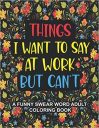 Things I Want To Say At Work But Can’t: A Funny Swear Word Adult Coloring Book To Relieve Stress And Relax | Swear word coloring book for adults, Coworkers, Office Stress relief Gifts
