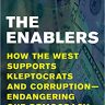 The Enablers: How the West Supports Kleptocrats and Corruption – Endangering Our Democracy