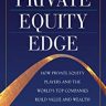 The Private Equity Edge: How Private Equity Players and the World’s Top Companies Build Value and Wealth
