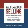 Value-Added Selling (Fourth Edition): How to Sell More Profitably, Confidently, and Professionally by Competing on Value – Not Price