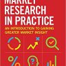 Market Research in Practice: An Introduction to Gaining Greater Market Insight