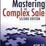 Mastering the Complex Sale: How to Compete and Win When the Stakes are High!