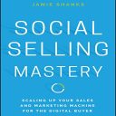 Social Selling Mastery: Scaling up Your Sales and Marketing Machine for the Digital Buyer