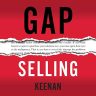 Gap Selling: Getting the Customer to Yes: How Problem-Centric Selling Increases Sales by Changing Everything You Know About Relationships, Overcoming Objections, Closing and Price