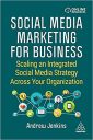 Social Media Marketing for Business: Scaling an Integrated Social Media Strategy Across Your Organization
