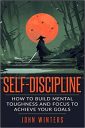Self-Discipline: How To Build Mental Toughness And Focus To Achieve Your Goals Self-Discipline: How To Build Mental Toughness And Focus To Achieve Your Goals