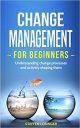 Change Management for Beginners: Understanding change processes and actively shaping them Change Management for Beginners: Understanding change processes and actively shaping them
