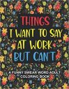 Things I Want To Say At Work But Can’t: A Funny Swear Word Adult Coloring Book To Relieve Stress And Relax | Swear word coloring book for adults, Coworkers, Office Stress relief Gifts Things I Want To Say At Work But Can’t: A Funny Swear Word Adult Coloring Book To Relieve Stress And Relax | Swear word coloring book for adults, Coworkers, Office Stress relief Gifts