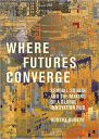 Where Futures Converge: Kendall Square and the Making of a Global Innovation Hub Where Futures Converge: Kendall Square and the Making of a Global Innovation Hub