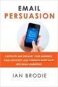 Email Persuasion: Captivate and Engage Your Audience, Build Authority and Generate More Sales With Email Marketing Email Persuasion: Captivate and Engage Your Audience, Build Authority and Generate More Sales With Email Marketing