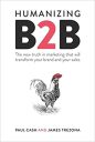 Humanizing B2B: The new truth in marketing that will transform your brand and your sales Humanizing B2B: The new truth in marketing that will transform your brand and your sales